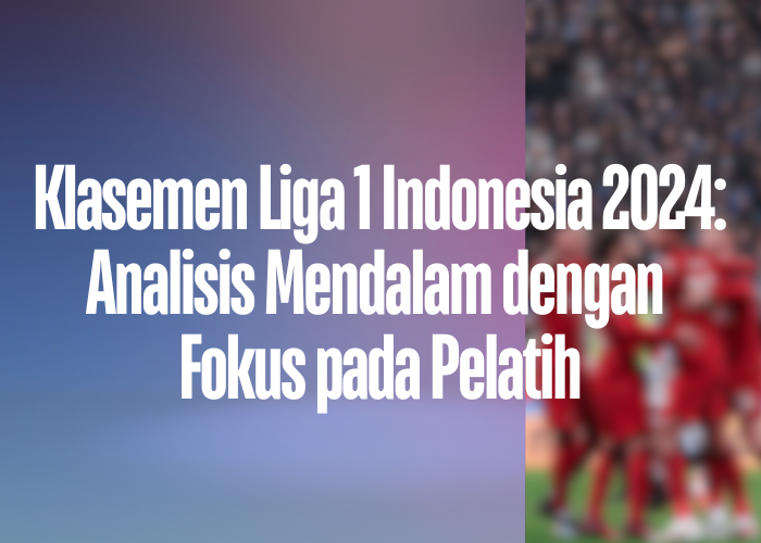 Klasemen Liga 1 Indonesia 2024: Analisis Mendalam dengan Fokus pada Pelatih Homepage