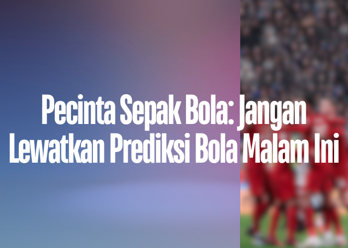 Pecinta Sepak Bola: Jangan Lewatkan Prediksi Bola Malam Ini di klasemenenglishleagueone.com!